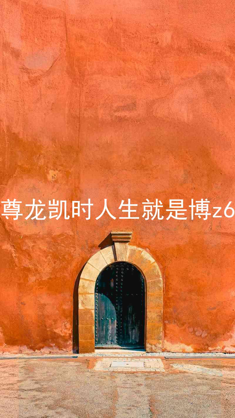 尊龙凯时人生就是博z6